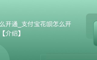 花呗怎么开通_支付宝花呗怎么开通条件【介绍】