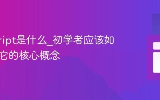 javascript是什么_初学者应该如何理解它的核心概念