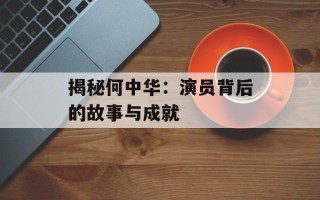 揭秘何中华：演员背后的故事与成就
