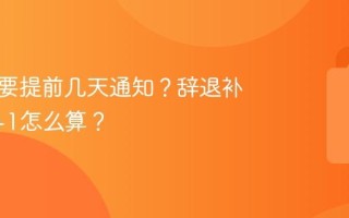 离职需要提前几天通知？辞退补偿金N+1怎么算？