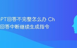 ChatGPT回答不完整怎么办 ChatGPT回答中断继续生成指令