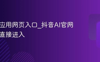 抖音AI应用网页入口_抖音AI官网免登录直接进入