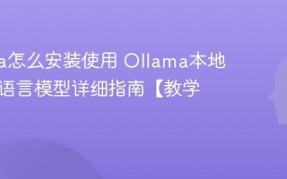 Ollama怎么安装使用 Ollama本地运行大语言模型详细指南【教学】