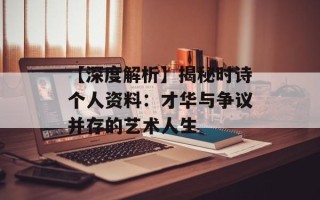 【深度解析】揭秘时诗个人资料：才华与争议并存的艺术人生