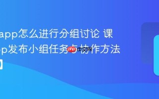 课堂派app怎么进行分组讨论 课堂派app发布小组任务与协作方法【详解】