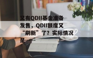 又有QDII基金准备发售，QDII额度又“刷新”了？实际情况是……