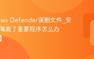 Windows Defender误删文件_安全中心隔离了重要程序怎么办【恢复】