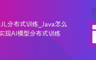 Java DJL分布式训练_Java怎么用DJL实现AI模型分布式训练