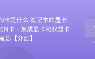 笔记本N卡是什么 笔记本的显卡、A卡和N卡、集成显卡和双显卡都什么意思【介绍】