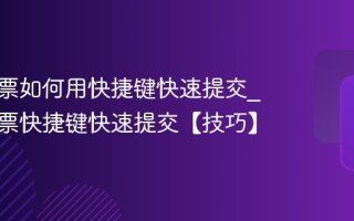 电脑抢票如何用快捷键快速提交_电脑抢票快捷键快速提交【技巧】