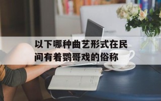 以下哪种曲艺形式在民间有着鹦哥戏的俗称
