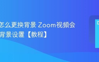 Zoom怎么更换背景 Zoom视频会议虚拟背景设置【教程】