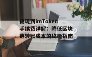 提现到imToken手续费详解：降低区块链转账成本的终极指南