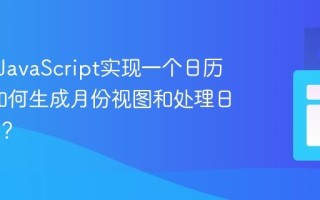 如何用JavaScript实现一个日历组件_如何生成月份视图和处理日期选择？