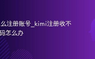 Kimi怎么注册账号_kimi注册收不到验证码怎么办