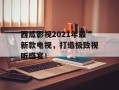 西瓜影视2021年最新款电视，打造极致视听盛宴！