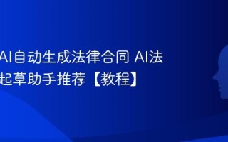 如何用AI自动生成法律合同 AI法律文书起草助手推荐【教程】