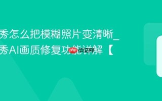 美图秀秀怎么把模糊照片变清晰_美图秀秀AI画质修复功能详解【教程】