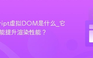 javascript虚拟DOM是什么_它为什么能提升渲染性能？