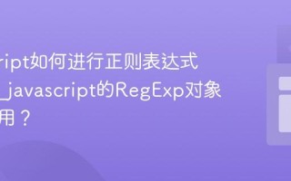javascript如何进行正则表达式匹配？_javascript的RegExp对象如何使用？