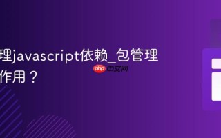 如何管理javascript依赖_包管理器有何作用？