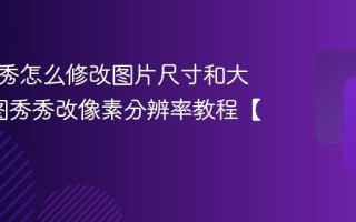 美图秀秀怎么修改图片尺寸和大小_美图秀秀改像素分辨率教程【方法】