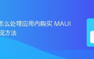 MAUI怎么处理应用内购买 MAUI IAP实现方法