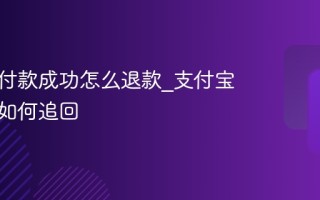 支付宝付款成功怎么退款_支付宝付完款如何追回