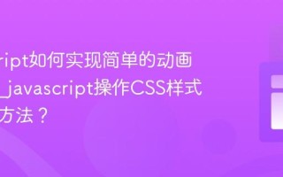 javascript如何实现简单的动画效果？_javascript操作CSS样式有哪些方法？