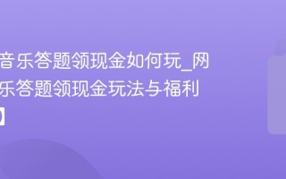 网易云音乐答题领现金如何玩_网易云音乐答题领现金玩法与福利【解析】