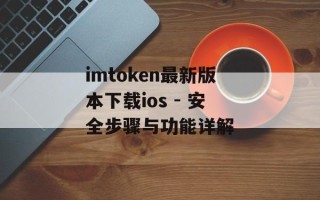imtoken最新版本下载ios - 安全步骤与功能详解