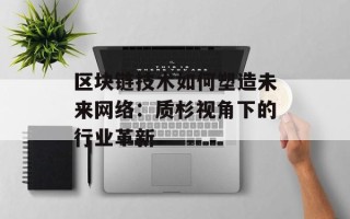 区块链技术如何塑造未来网络：质杉视角下的行业革新