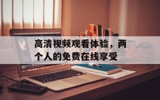 高清视频观看体验，两个人的免费在线享受