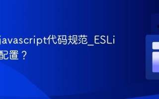 什么是javascript代码规范_ESLint如何配置？