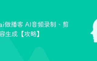 怎么用ai做播客 AI音频录制、剪辑与内容生成【攻略】