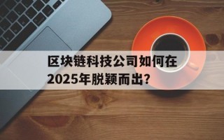 区块链科技公司如何在2025年脱颖而出？