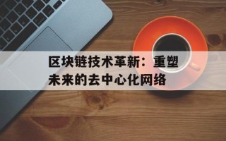 区块链技术革新：重塑未来的去中心化网络