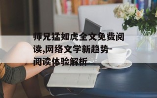 师兄猛如虎全文免费阅读,网络文学新趋势-阅读体验解析