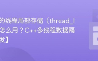 C++中的线程局部存储（thread_local）怎么用？C++多线程数据隔离【并发】