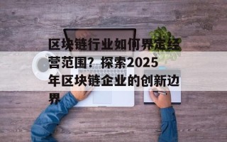 区块链行业如何界定经营范围？探索2025年区块链企业的创新边界