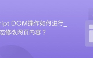 javascript DOM操作如何进行_如何动态修改网页内容？