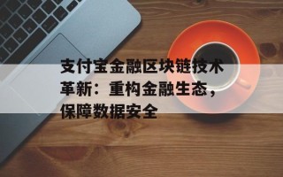 支付宝金融区块链技术革新：重构金融生态，保障数据安全