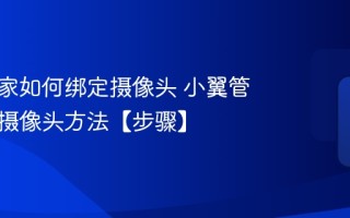 小翼管家如何绑定摄像头 小翼管家绑定摄像头方法【步骤】