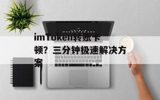 imToken转账卡顿？三分钟极速解决方案