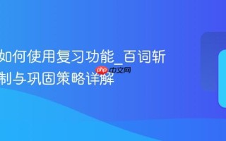 百词斩如何使用复习功能_百词斩复习机制与巩固策略详解