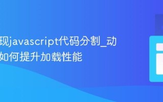如何实现javascript代码分割_动态导入如何提升加载性能