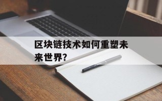 区块链技术如何重塑未来世界？