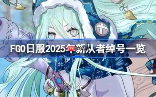 FGO日服2025年新从者绰号有哪些-FGO日服2025年新从者绰号一览