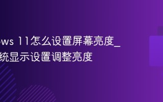 Windows 11怎么设置屏幕亮度_通过系统显示设置调整亮度
