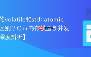 C++中的volatile和std::atomic有什么区别？C++内存模型与并发控制【深度辨析】